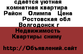 сдаётся уютная 1 комнатная квартира  › Район ­ Олимпа › Цена ­ 9 000 - Ростовская обл., Волгодонск г. Недвижимость » Квартиры сниму   